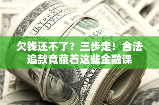 武汉欠钱还不了？三步走！合法追款竟藏着这些金融课