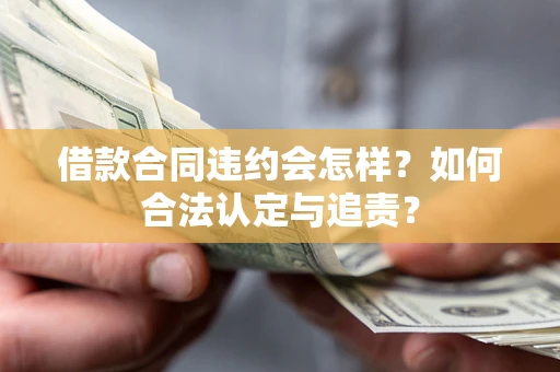 武汉借款合同违约会怎样？如何合法认定与追责？