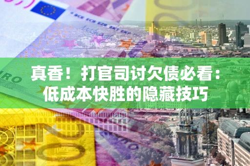 武汉真香！打官司讨欠债必看：低成本快胜的隐藏技巧