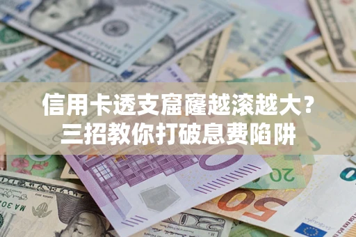 武汉信用卡透支窟窿越滚越大？三招教你打破息费陷阱