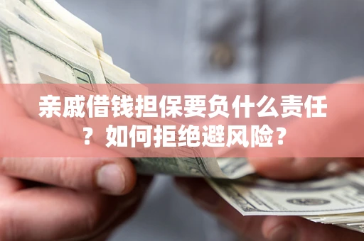 武汉亲戚借钱担保要负什么责任？如何拒绝避风险？