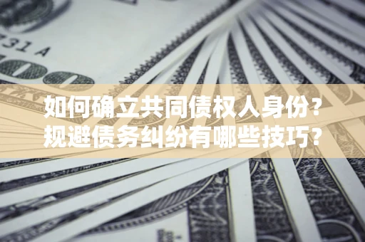 武汉如何确立共同债权人身份？规避债务纠纷有哪些技巧？