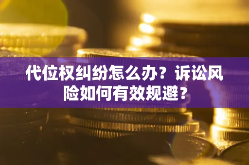 武汉代位权纠纷怎么办？诉讼风险如何有效规避？