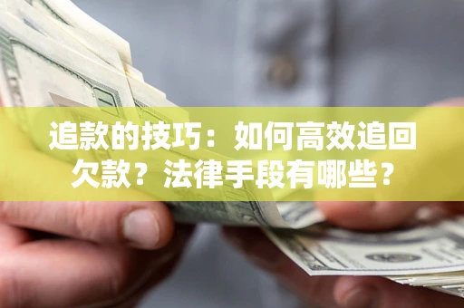 武汉追款的技巧：如何高效追回欠款？法律手段有哪些？
