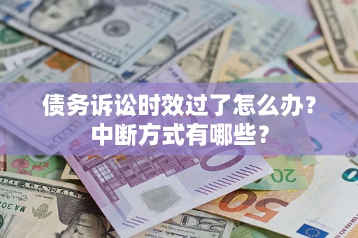 武汉债务诉讼时效过了怎么办？中断方式有哪些？