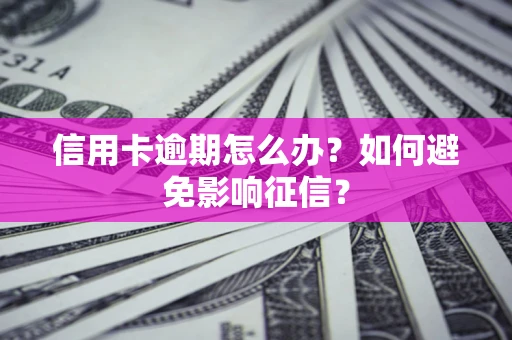 武汉信用卡逾期怎么办？如何避免影响征信？
