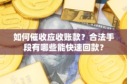 武汉如何催收应收账款？合法手段有哪些能快速回款？