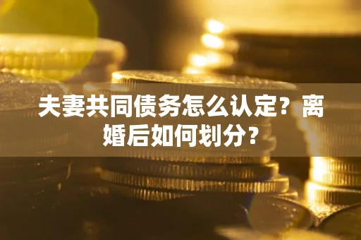 武汉夫妻共同债务怎么认定？离婚后如何划分？