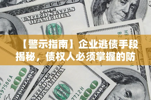 武汉【警示指南】企业逃债手段揭秘，债权人必须掌握的防坑宝典