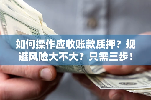 武汉如何操作应收账款质押？规避风险大不大？只需三步！