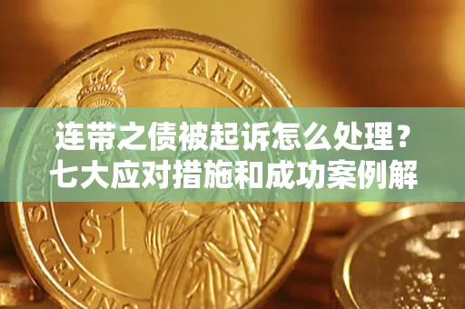 武汉连带之债被起诉怎么处理？七大应对措施和成功案例解析