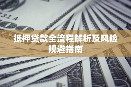 武汉抵押贷款全流程解析及风险规避指南