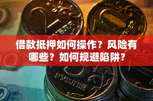 武汉借款抵押如何操作?风险有哪些?如何规避陷阱? 武汉借款抵押如何操作?风险有哪些?如何规避陷阱?