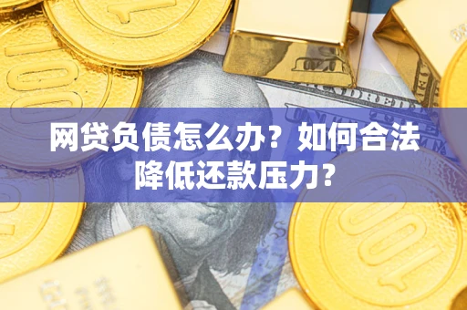 武汉网贷负债怎么办？如何合法降低还款压力？