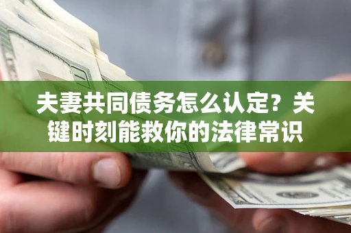 武汉夫妻共同债务怎么认定？关键时刻能救你的法律常识