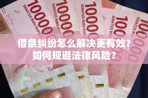 武汉借条纠纷怎么解决更有效？如何规避法律风险？