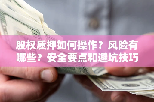 武汉股权质押如何操作？风险有哪些？安全要点和避坑技巧？