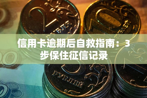 武汉信用卡逾期后自救指南：3步保住征信记录
