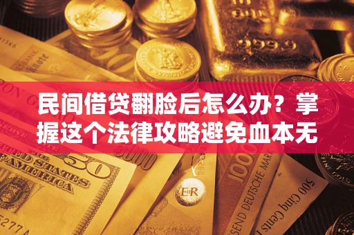 武汉民间借贷翻脸后怎么办？掌握这个法律攻略避免血本无归
