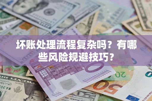 武汉坏账处理流程复杂吗？有哪些风险规避技巧？