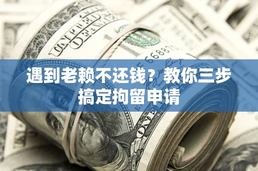 武汉遇到老赖不还钱？教你三步搞定拘留申请
