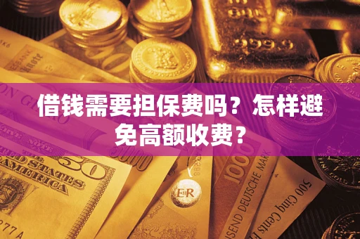 武汉借钱需要担保费吗？怎样避免高额收费？