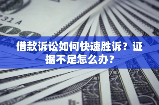 武汉借款诉讼如何快速胜诉？证据不足怎么办？