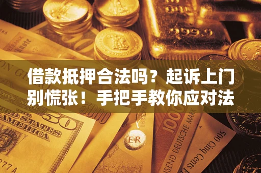 武汉借款抵押合法吗？起诉上门别慌张！手把手教你应对法律程序