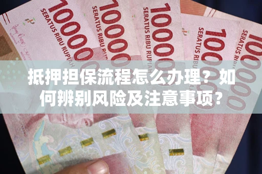 武汉抵押担保流程怎么办理？如何辨别风险及注意事项？