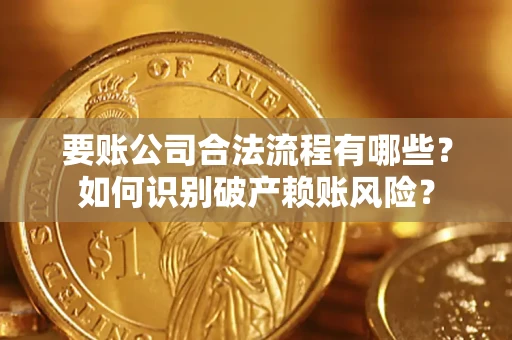 武汉要账公司合法流程有哪些？如何识别破产赖账风险？