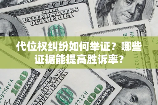武汉代位权纠纷如何举证？哪些证据能提高胜诉率？