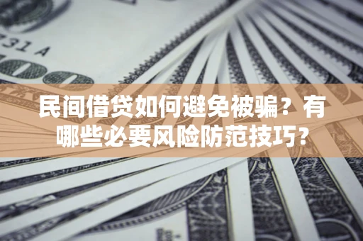 武汉民间借贷如何避免被骗？有哪些必要风险防范技巧？