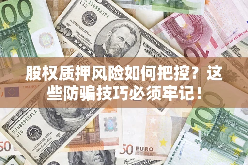 武汉股权质押风险如何把控？这些防骗技巧必须牢记！