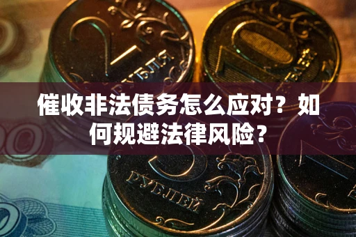 武汉催收非法债务怎么应对？如何规避法律风险？
