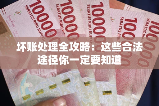武汉坏账处理全攻略：这些合法途径你一定要知道