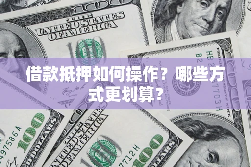 武汉借款抵押如何操作？哪些方式更划算？
