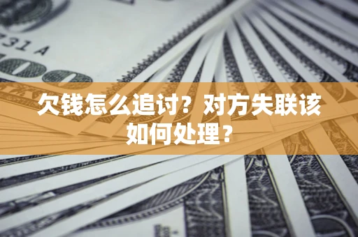 武汉欠钱怎么追讨？对方失联该如何处理？