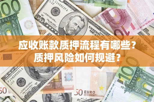 武汉应收账款质押流程有哪些？质押风险如何规避？