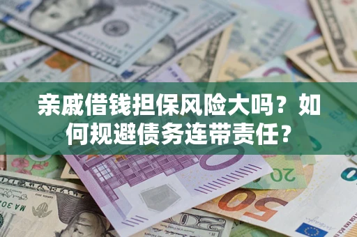 武汉亲戚借钱担保风险大吗？如何规避债务连带责任？