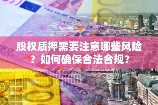武汉股权质押需要注意哪些风险？如何确保合法合规？