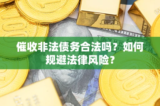 武汉催收非法债务合法吗？如何规避法律风险？
