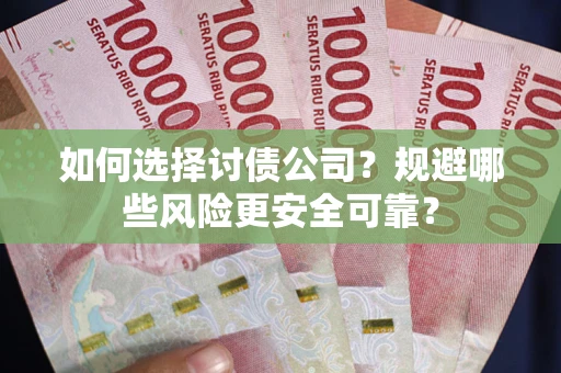 武汉如何选择讨债公司？规避哪些风险更安全可靠？