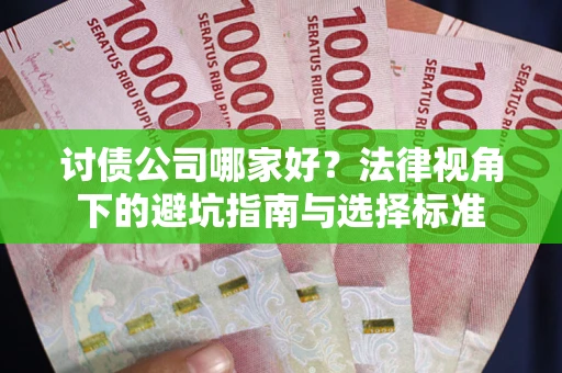 武汉讨债公司哪家好？法律视角下的避坑指南与选择标准