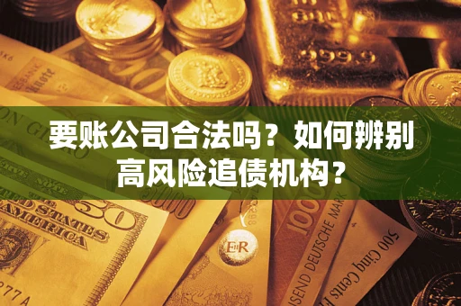 武汉要账公司合法吗？如何辨别高风险追债机构？