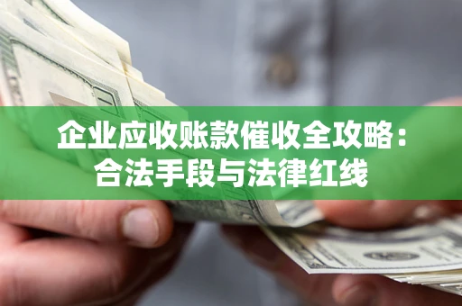 武汉企业应收账款催收全攻略：合法手段与法律红线