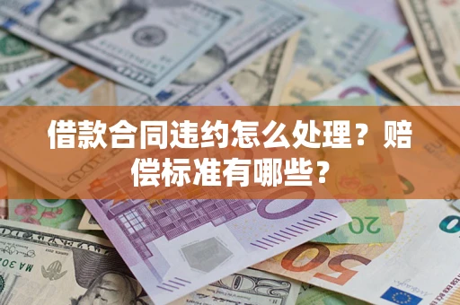 武汉借款合同违约怎么处理？赔偿标准有哪些？