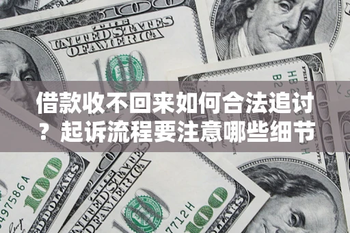 武汉借款收不回来如何合法追讨？起诉流程要注意哪些细节？