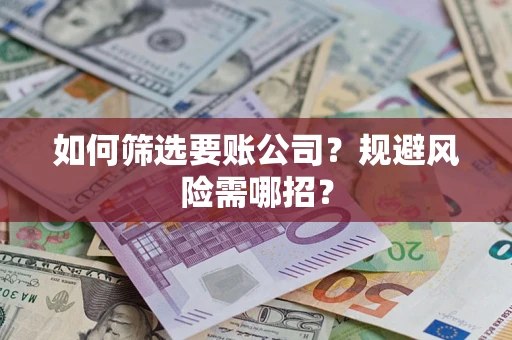 武汉如何筛选要账公司？规避风险需哪招？