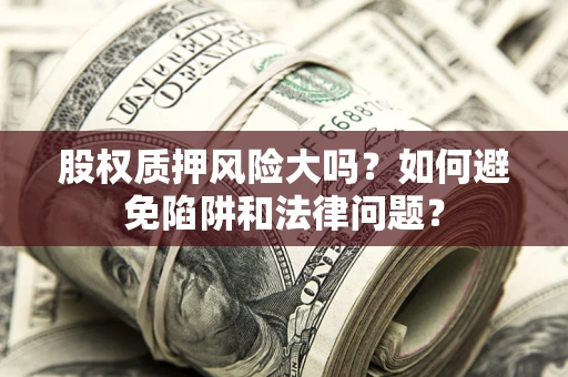 武汉股权质押风险大吗？如何避免陷阱和法律问题？