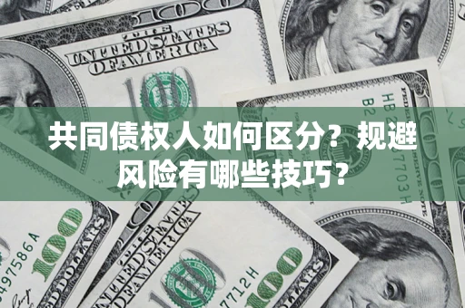 武汉共同债权人如何区分？规避风险有哪些技巧？